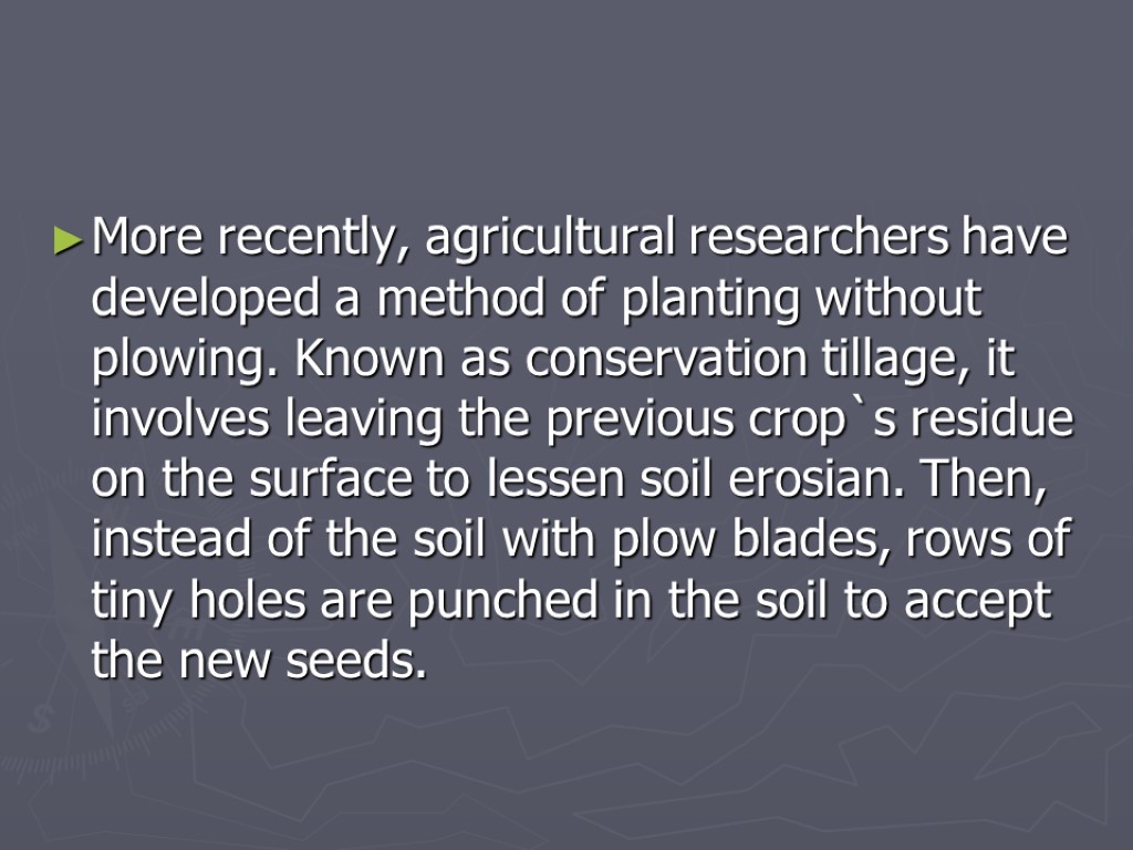More recently, agricultural researchers have developed a method of planting without plowing. Known as